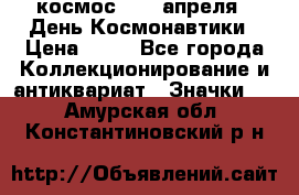 1.1) космос : 12 апреля - День Космонавтики › Цена ­ 49 - Все города Коллекционирование и антиквариат » Значки   . Амурская обл.,Константиновский р-н